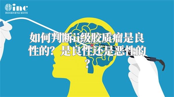 如何判断ii级胶质瘤是良性的？是良性还是恶性的？