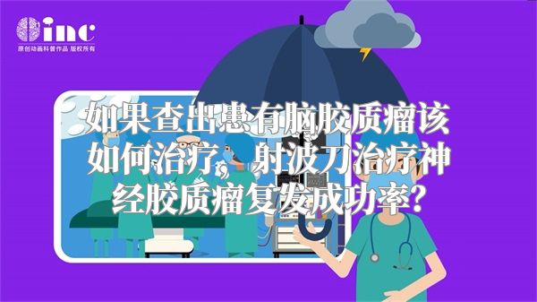 如果查出患有脑胶质瘤该如何治疗，射波刀治疗神经胶质瘤复发成功率？