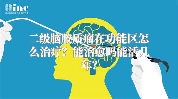 二级脑胶质瘤在功能区怎么治疗？能治愈吗能活几年？