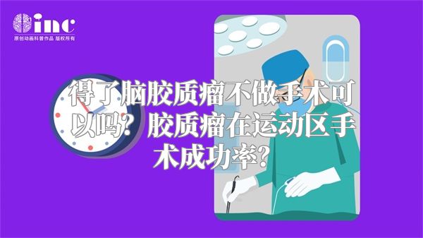 得了脑胶质瘤不做手术可以吗？胶质瘤在运动区手术成功率？