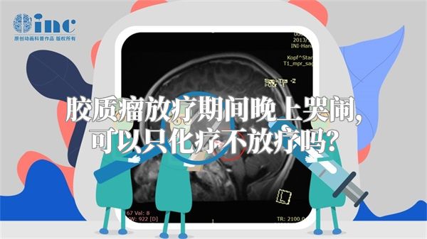 胶质瘤放疗期间晚上哭闹，可以只化疗不放疗吗？