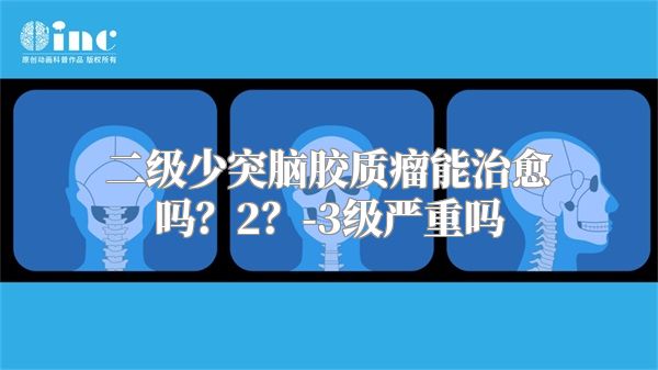 二级少突脑胶质瘤能治愈吗？2？-3级严重吗