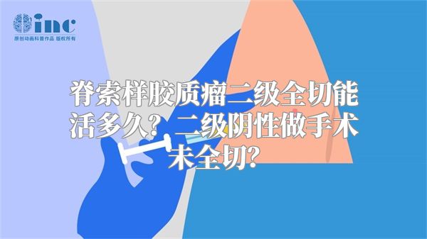 脊索样胶质瘤二级全切能活多久？二级阴性做手术未全切？