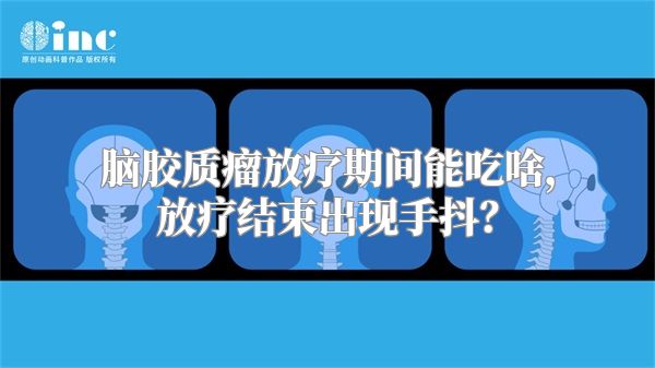 脑胶质瘤放疗期间能吃啥，放疗结束出现手抖？