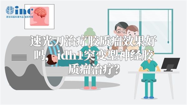 速光刀治疗胶质瘤效果好吗，idh1突变型神经胶质瘤治疗？