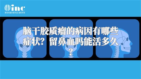 脑干胶质瘤的病因有哪些症状？留鼻血吗能活多久？