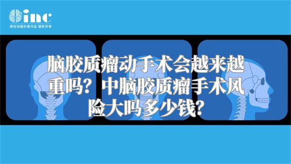 脑胶质瘤动手术会越来越重吗？中脑胶质瘤手术风险大吗多少钱？