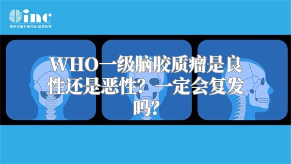 WHO一级脑胶质瘤是良性还是恶性？一定会复发吗？