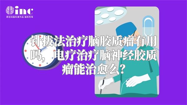 针拔法治疗脑胶质瘤有用吗，电疗治疗脑神经胶质瘤能治愈么？