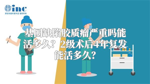 基因缺陷胶质瘤严重吗能活多久？2级术后4年复发能活多久？