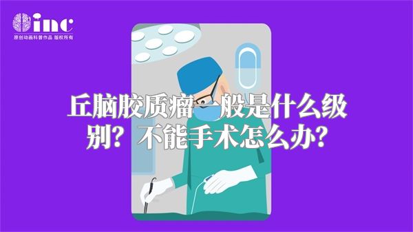 丘脑胶质瘤一般是什么级别？不能手术怎么办？