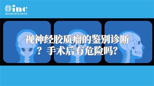 视神经胶质瘤的鉴别诊断？手术后有危险吗？