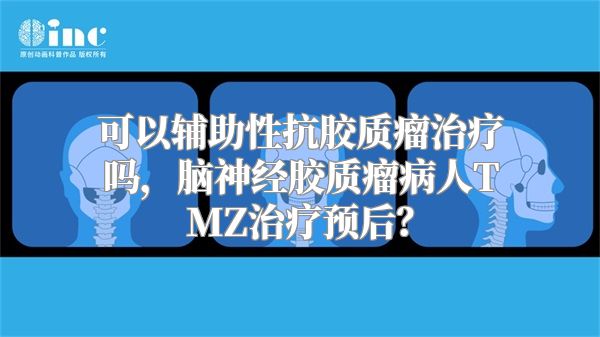 可以辅助性抗胶质瘤治疗吗，脑神经胶质瘤病人TMZ治疗预后？