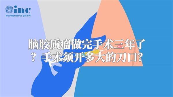 脑胶质瘤做完手术三年了？手术须开多大的刀口？