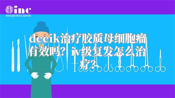 dccik治疗胶质母细胞瘤有效吗？iv级复发怎么治疗？