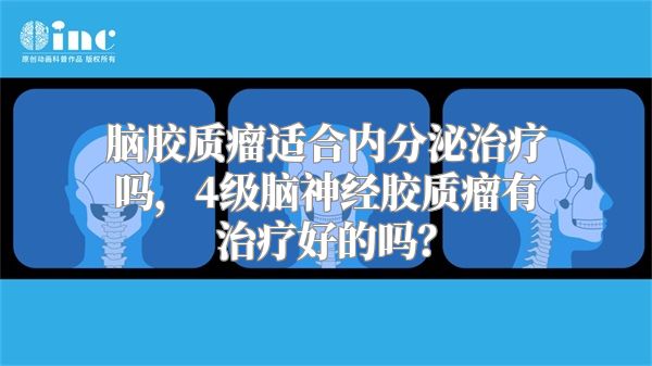 脑胶质瘤适合内分泌治疗吗，4级脑神经胶质瘤有治疗好的吗？