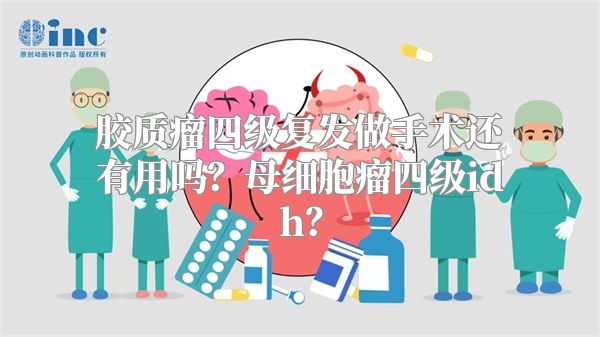 胶质瘤四级复发做手术还有用吗？母细胞瘤四级idh？