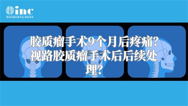 胶质瘤手术9个月后疼痛？视路胶质瘤手术后后续处理？