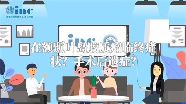 在额颞叶岛胶质瘤临终症状？手术后遗症？