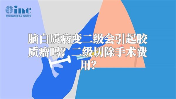 脑白质病变二级会引起胶质瘤吗？二级切除手术费用？