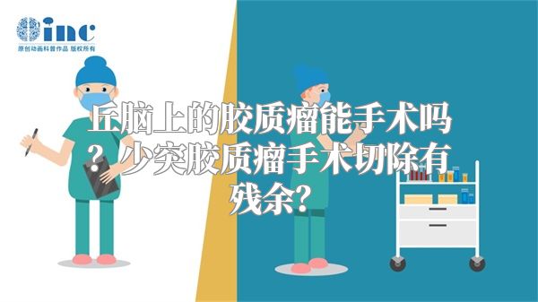 丘脑上的胶质瘤能手术吗？少突胶质瘤手术切除有残余？