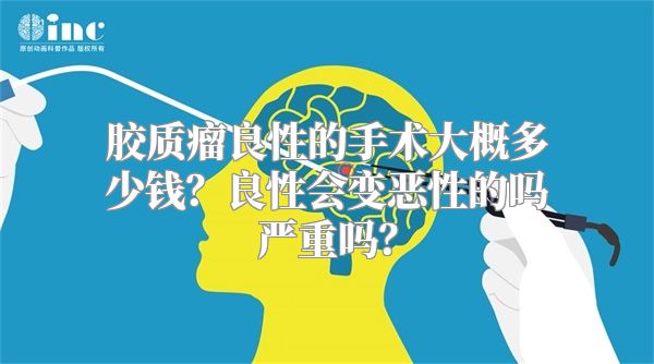 胶质瘤良性的手术大概多少钱？良性会变恶性的吗严重吗？