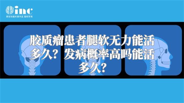 胶质瘤患者腿软无力能活多久？发病概率高吗能活多久？