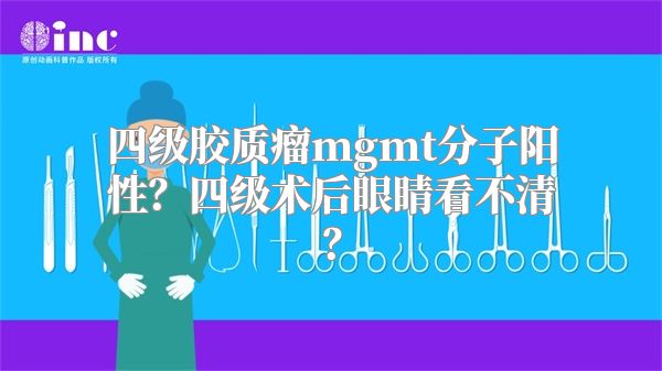 四级胶质瘤mgmt分子阳性？四级术后眼睛看不清？