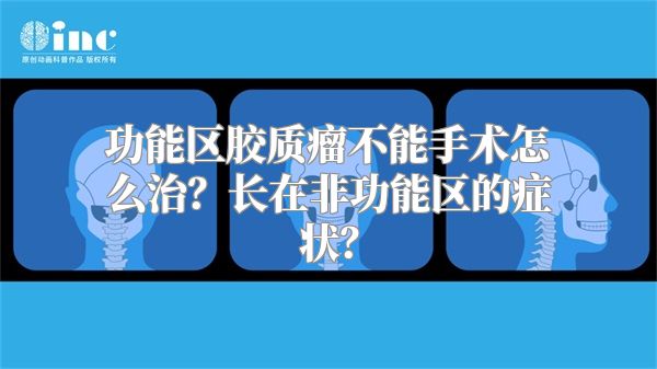 功能区胶质瘤不能手术怎么治？长在非功能区的症状？