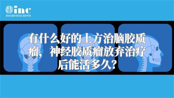 有什么好的土方治脑胶质瘤，神经胶质瘤放弃治疗后能活多久？