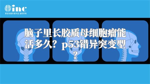 脑子里长胶质母细胞瘤能活多久？p53错异突变型？