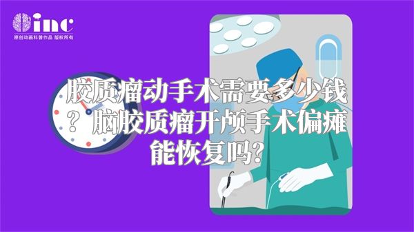 胶质瘤动手术需要多少钱？脑胶质瘤开颅手术偏瘫能恢复吗？