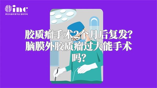 胶质瘤手术2个月后复发？脑膜外胶质瘤过大能手术吗？