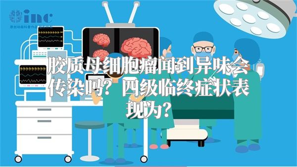 胶质母细胞瘤闻到异味会传染吗？四级临终症状表现为？