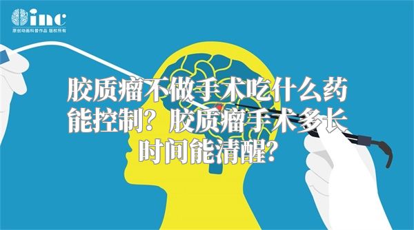 胶质瘤不做手术吃什么药能控制？胶质瘤手术多长时间能清醒？