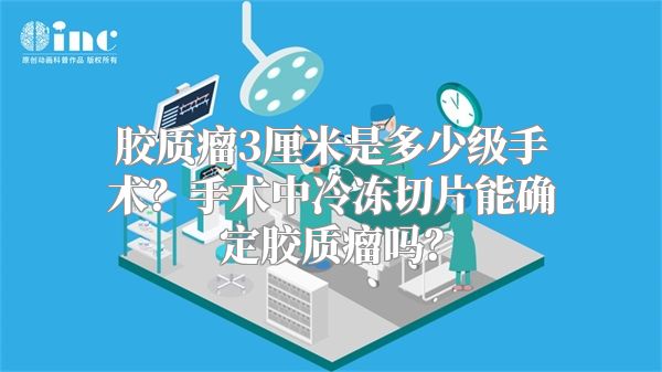 胶质瘤3厘米是多少级手术？手术中冷冻切片能确定胶质瘤吗？