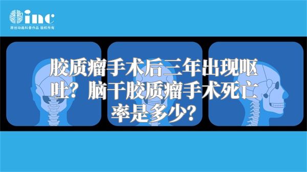 胶质瘤手术后三年出现呕吐？脑干胶质瘤手术死亡率是多少？