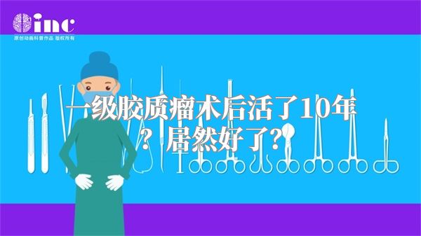 一级胶质瘤术后活了10年？居然好了？