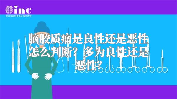 脑胶质瘤是良性还是恶性怎么判断？多为良性还是恶性？