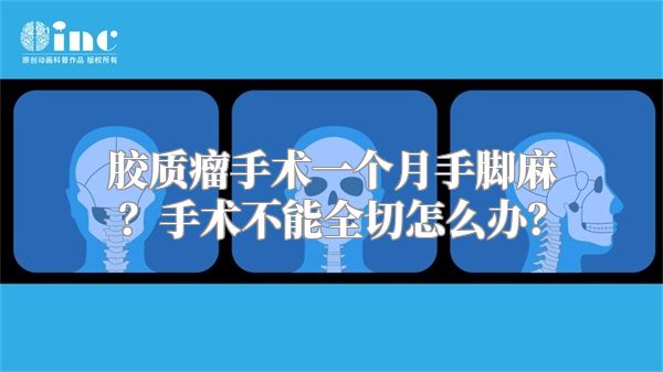 胶质瘤手术一个月手脚麻？手术不能全切怎么办？