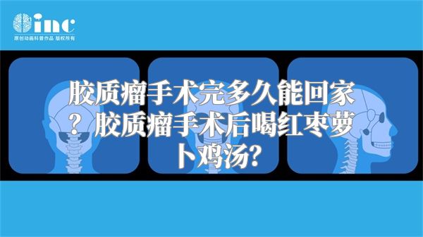 胶质瘤手术完多久能回家？胶质瘤手术后喝红枣萝卜鸡汤？