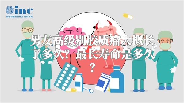 男友高级别胶质瘤大概长了多久？最长寿命是多久？