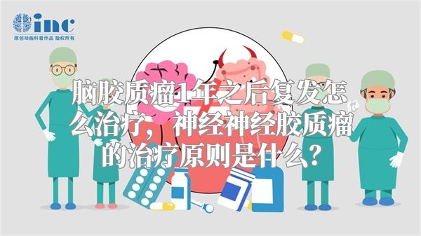 脑胶质瘤1年之后复发怎么治疗，神经神经胶质瘤的治疗原则是什么？