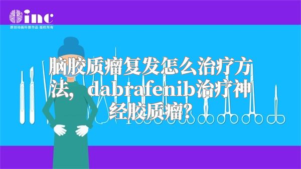 脑胶质瘤复发怎么治疗方法，dabrafenib治疗神经胶质瘤？