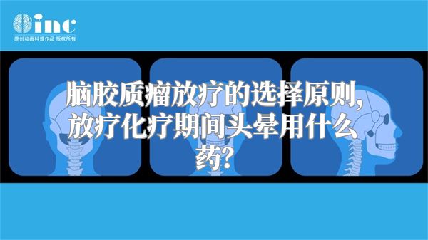 脑胶质瘤放疗的选择原则，放疗化疗期间头晕用什么药？