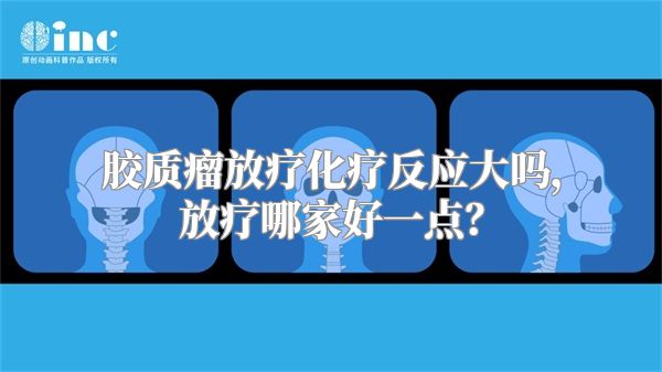 胶质瘤放疗化疗反应大吗，放疗哪家好一点？