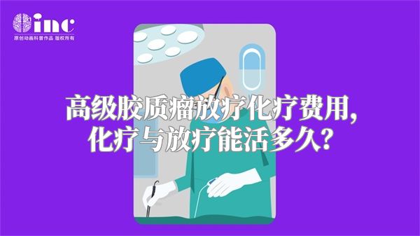 高级胶质瘤放疗化疗费用，化疗与放疗能活多久？