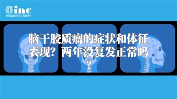 脑干胶质瘤的症状和体征表现？两年没复发正常吗？