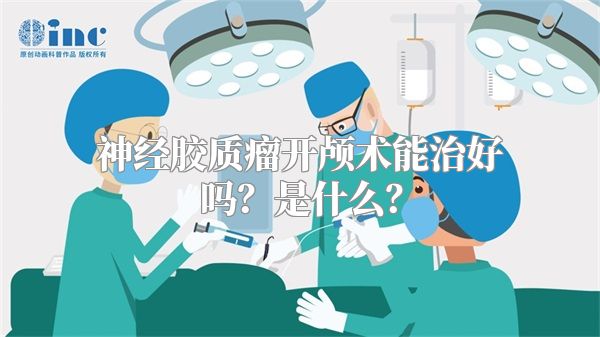 神经胶质瘤开颅术能治好吗？是什么？