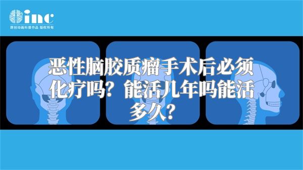 恶性脑胶质瘤手术后必须化疗吗？能活几年吗能活多久？